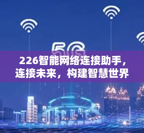 226智能网络连接助手,连接未来,构建智慧世界