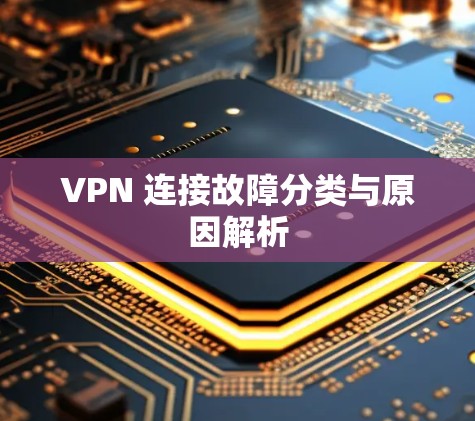 VPN 连接故障分类与原因解析