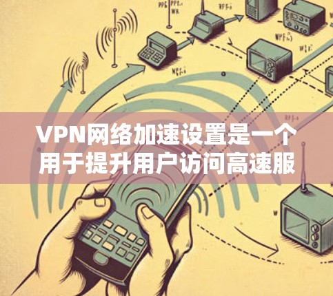 VPN网络加速设置是一个用于提升用户访问高速服务器和网络资源速度的工具,同时保护用户隐私。以下是对这个主题的分步指南