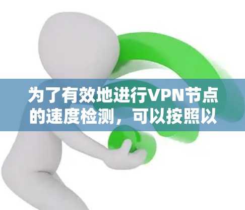 为了有效地进行VPN节点的速度检测,可以按照以下步骤进行