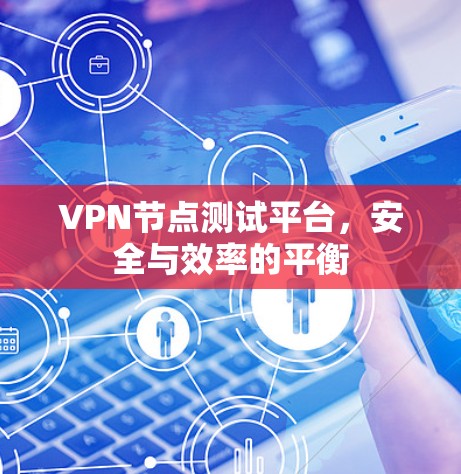 VPN节点测试平台,安全与效率的平衡