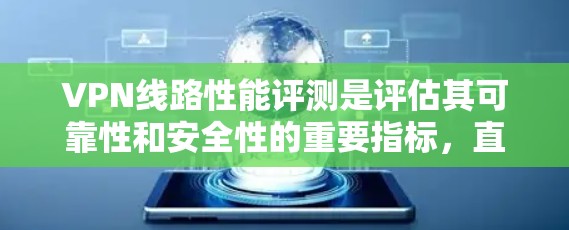 VPN线路性能评测是评估其可靠性和安全性的重要指标,直接影响用户体验和数据传输效率。以下是一个全面的VPN线路性能评测,涵盖网络连接、数据传输、安全性和延迟等方面 VPN线路性能评测是评估其可靠性和安全性的重要指标,直接影响用户体验和数据传输效率。以下是一个全面的VPN线路性能评测,涵盖网络连接、数据传输、安全性和延迟等方面