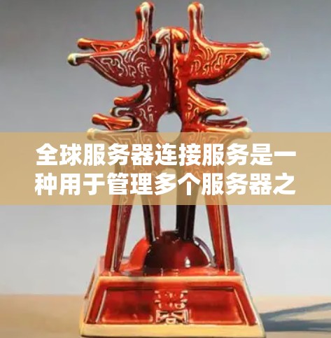全球服务器连接服务是一种用于管理多个服务器之间的连接的网络服务，旨在提供安全、高效和可扩展的连接方式。以下是该服务的详细总结
