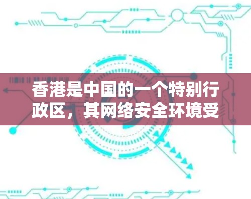 香港是中国的一个特别行政区,其网络安全环境受到严格遵守法律法规的保护。如果您计划使用VPN服务,首先需要了解香港的相关法律法规,确保选择了符合香港网络安全政策的VPN服务