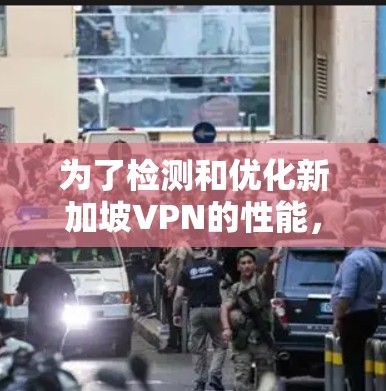 为了检测和优化新加坡VPN的性能，可以按照以下步骤进行
