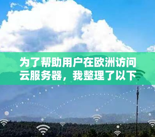 为了帮助用户在欧洲访问云服务器,我整理了以下推荐,供参考