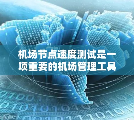 机场节点速度测试是一项重要的机场管理工具,旨在评估和优化机场网络的性能,确保高优先级服务和低延迟。以下是关于机场节点速度测试的详细介绍