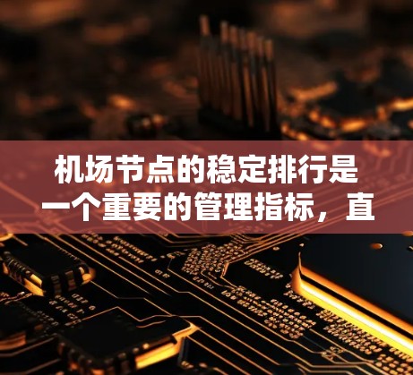 机场节点的稳定排行是一个重要的管理指标，直接影响机场的运营效率和公众的出行体验。以下是机场节点稳定排行的一些关键因素和评估方法