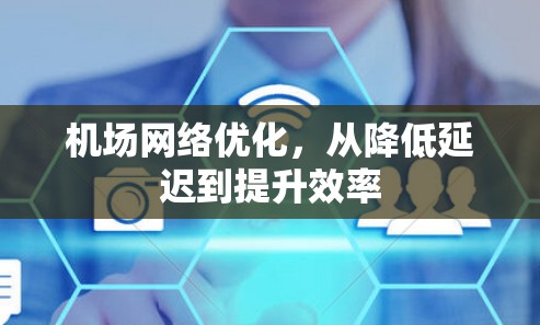 机场网络优化,从降低延迟到提升效率