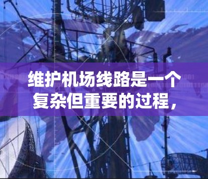 维护机场线路是一个复杂但重要的过程，确保机场设备正常运行，保障安全和稳定。以下是对机场线路维护方法的系统总结