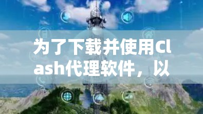 为了下载并使用Clash代理软件,以下是一步步的建议