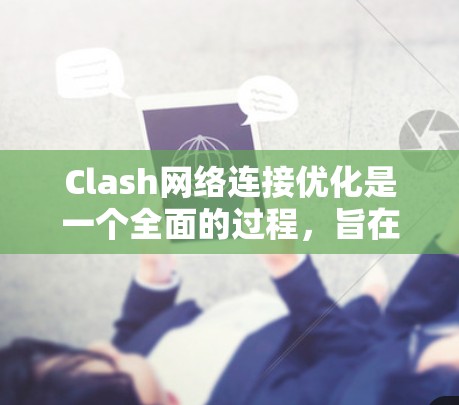 Clash网络连接优化是一个全面的过程,旨在确保网络连接的安全、高效和有效。以下是优化Clash网络连接的步骤指南 Clash网络连接优化是一个全面的过程,旨在确保网络连接的安全、高效和有效。以下是优化Clash网络连接的步骤指南
