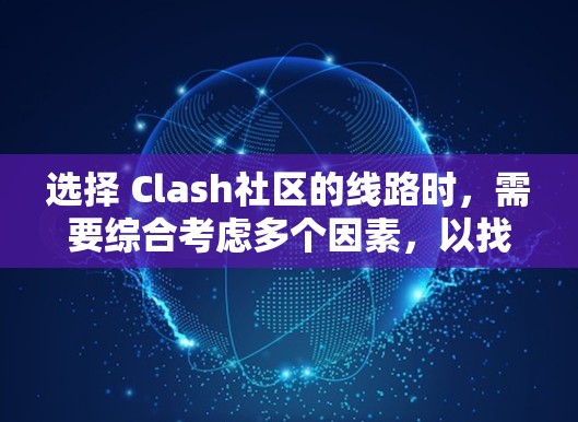 选择 Clash社区的线路时，需要综合考虑多个因素，以找到最适合个人需求的线路。以下是详细的步骤和建议