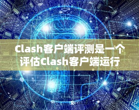 Clash客户端评测是一个评估Clash客户端运行性能、稳定性以及兼容性测试的重要指标,帮助开发者了解客户端在不同设备上的表现和优化空间。以下是评测的主要内容和结构