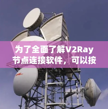 为了全面了解V2Ray节点连接软件,可以按照以下步骤进行研究