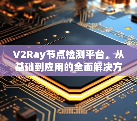 V2Ray节点检测平台，从基础到应用的全面解决方案