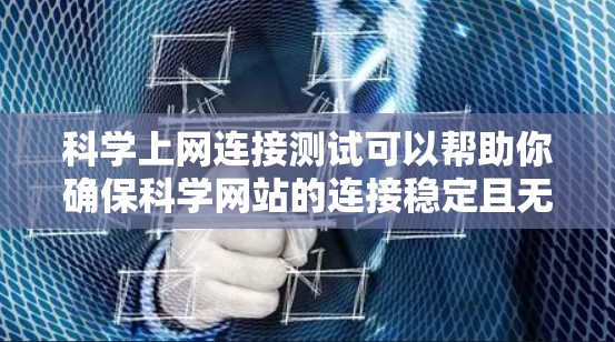 科学上网连接测试可以帮助你确保科学网站的连接稳定且无误,特别是在进行大规模数据采集、实验或其他需要稳定数据传输的任务时。以下是一些步骤和注意事项