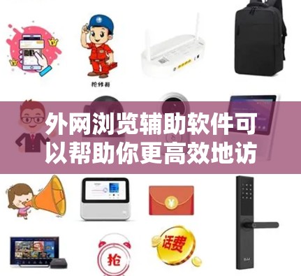 外网浏览辅助软件可以帮助你更高效地访问和管理网络资源。以下是一些常用的辅助软件推荐,涵盖了国内和国外的选项