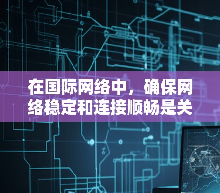 在国际网络中,确保网络稳定和连接顺畅是关键。以下是一些实用的小贴士和步骤,帮助你在国际网络中解决问题