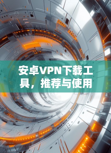 安卓VPN下载工具,推荐与使用指南