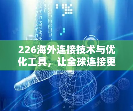 226海外连接技术与优化工具,让全球连接更强劲 226海外连接技术与优化工具,让全球连接更强劲