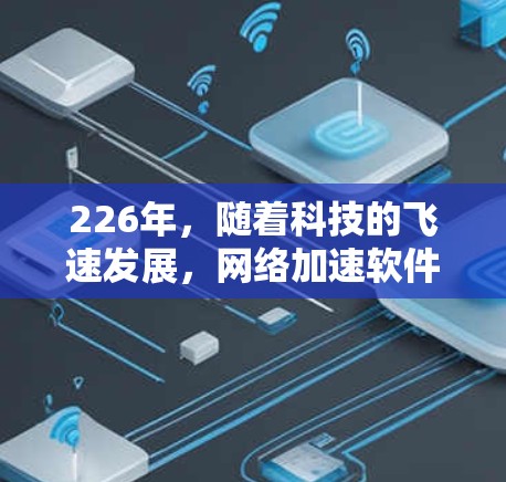 226年,随着科技的飞速发展,网络加速软件也在不断进化和优化。为了提升网络性能和效率,以下是一些与国际节点加速软件相关的推荐,涵盖多种应用场景和功能 226年,随着科技的飞速发展,网络加速软件也在不断进化和优化。为了提升网络性能和效率,以下是一些与国际节点加速软件相关的推荐,涵盖多种应用场景和功能