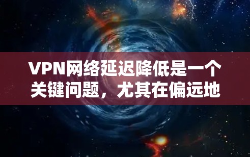 VPN网络延迟降低是一个关键问题,尤其在偏远地区或网络安全较高的环境中。以下是一些可能的解决方案