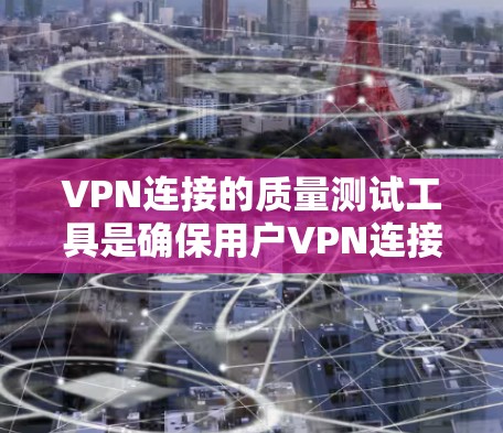 VPN连接的质量测试工具是确保用户VPN连接安全可靠的重要手段。以下是几种常用的VPN连接质量测试工具及其功能