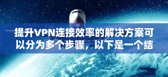 提升VPN连接效率的解决方案可以分为多个步骤,以下是一个结构化的指南