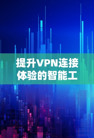 提升VPN连接体验的智能工具