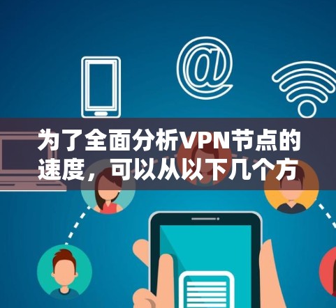 为了全面分析VPN节点的速度,可以从以下几个方面进行评估和优化