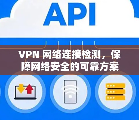 VPN 网络连接检测,保障网络安全的可靠方案