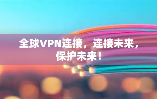 全球VPN连接,连接未来,保护未来!