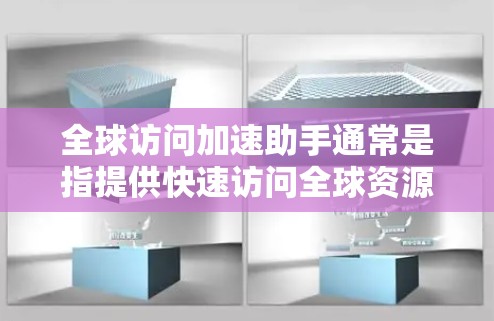 全球访问加速助手通常是指提供快速访问全球资源、网站、服务或工具的工具或服务。以下是一些常见的全球访问加速助手的类型和特点