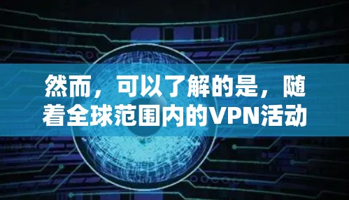 然而,可以了解的是,随着全球范围内的VPN活动增多,香港的网络安全环境也在不断发生变化。一些境外VPN组织可能会与中国政府合作,提供一些网络服务和技术支持,但这些活动可能会受到法律和国家安全的限制