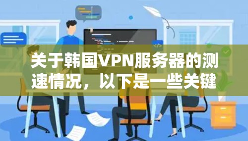 关于韩国VPN服务器的测速情况,以下是一些关键信息和分析