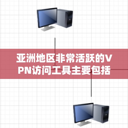 亚洲地区非常活跃的VPN访问工具主要包括以下几种