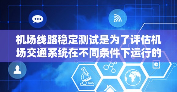机场线路稳定测试是为了评估机场交通系统在不同条件下运行的稳定性,确保机场运营高效、可靠。以下是一些机场线路稳定测试的关键方面 机场线路稳定测试是为了评估机场交通系统在不同条件下运行的稳定性,确保机场运营高效、可靠。以下是一些机场线路稳定测试的关键方面