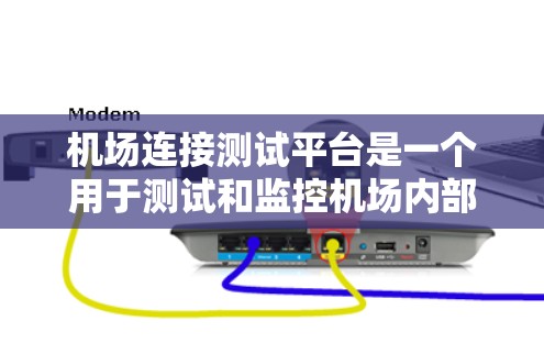 机场连接测试平台是一个用于测试和监控机场内部网络连接功能的软件平台。它通常包括以下组成部分和功能