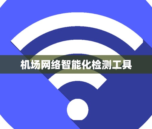 机场网络智能化检测工具 机场网络智能化检测工具