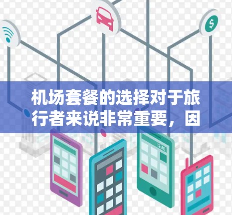 机场套餐的选择对于旅行者来说非常重要,因为它直接影响着旅行的舒适度和体验。以下是一些常见的机场套餐推荐和考虑因素,帮助你做出明智的选择