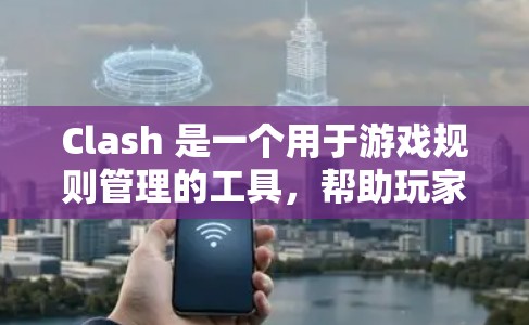 Clash 是一个用于游戏规则管理的工具,帮助玩家自动控制游戏规则以确保玩家遵守规定。以下是对Clash规则管理方法的详细说明