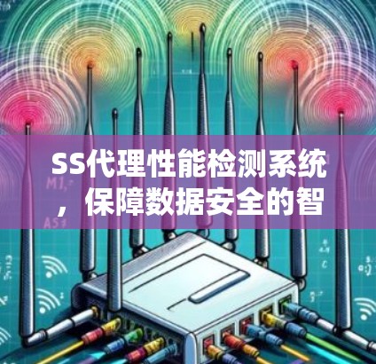 SS代理性能检测系统,保障数据安全的智能解决方案