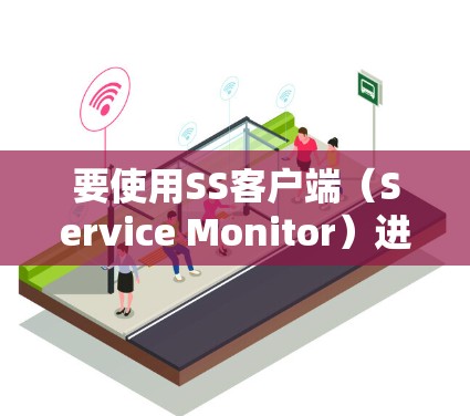 要使用SS客户端(Service Monitor)进行监控和管理,可以按照以下步骤进行
