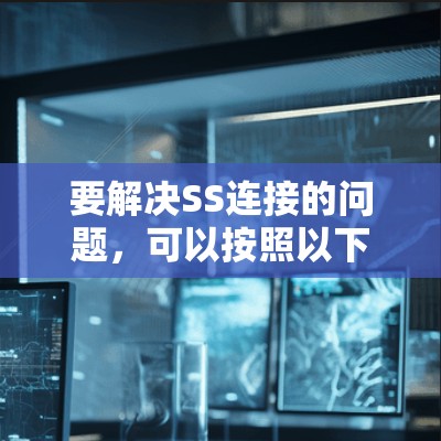 要解决SS连接的问题,可以按照以下步骤进行