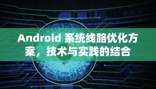 Android 系统线路优化方案,技术与实践的结合