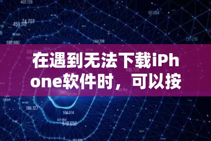 在遇到无法下载iPhone软件时,可以按照以下步骤进行处理