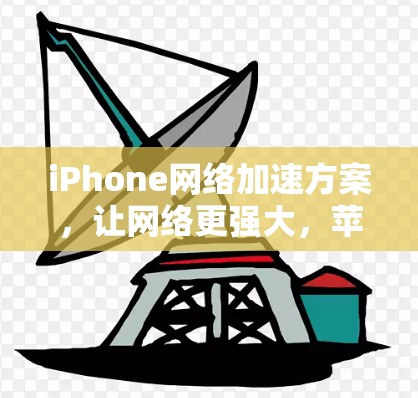 iPhone网络加速方案,让网络更强大,苹果更强大