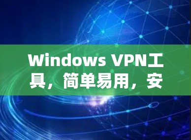 Windows VPN工具，简单易用，安全可靠