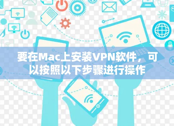 要在Mac上安装VPN软件,可以按照以下步骤进行操作